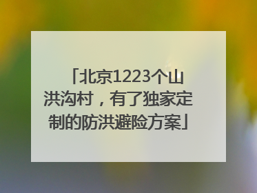 北京1223个山洪沟村，有了独家定制的防洪避险方案