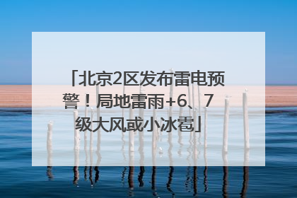 北京2区发布雷电预警！局地雷雨+6、7级大风或小冰雹