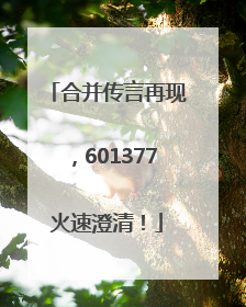 合并传言再现，601377火速澄清！