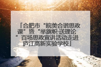 合肥市“皖美合谐思政课”暨“举旗帜·送理论”百场思政宣讲活动走进庐江高新实验学校