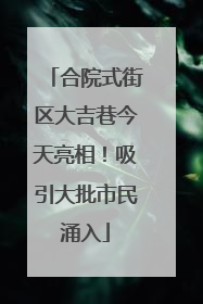合院式街区大吉巷今天亮相！吸引大批市民涌入