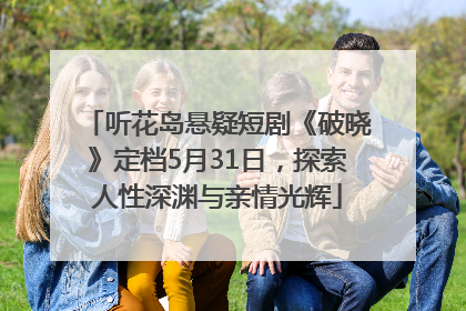 听花岛悬疑短剧《破晓》定档5月31日，探索人性深渊与亲情光辉