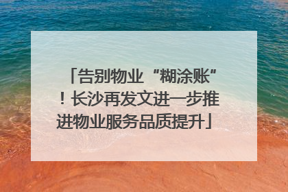 告别物业“糊涂账”！长沙再发文进一步推进物业服务品质提升