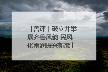 善评｜破立并举展齐鲁风韵 民风化雨润振兴新颜
