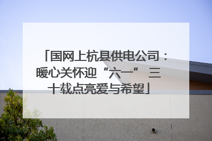 国网上杭县供电公司：暖心关怀迎“六一” 三十载点亮爱与希望