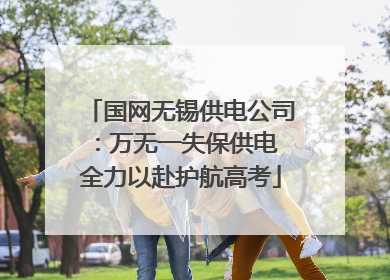 国网无锡供电公司：万无一失保供电 全力以赴护航高考