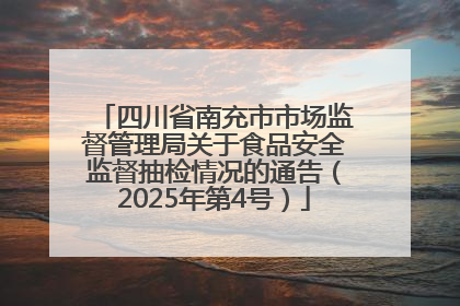四川省南充市市场监督管理局关于食品安全监督抽检情况的通告（2025年第4号）