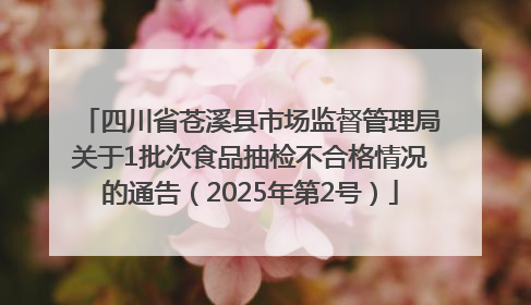 四川省苍溪县市场监督管理局关于1批次食品抽检不合格情况的通告（2025年第2号）