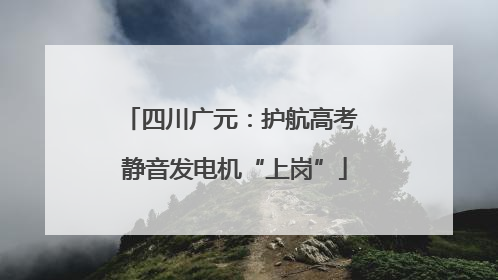 四川广元：护航高考 静音发电机“上岗”