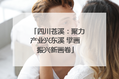 四川苍溪：聚力产业兴东溪 擘画振兴新画卷