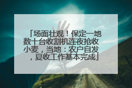 场面壮观！保定一地数十台收割机连夜抢收小麦，当地：农户自发，夏收工作基本完成