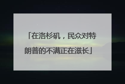 在洛杉矶，民众对特朗普的不满正在滋长