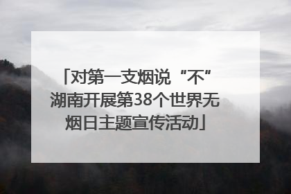对第一支烟说“不” 湖南开展第38个世界无烟日主题宣传活动