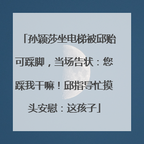 孙颖莎坐电梯被邱贻可踩脚，当场告状：您踩我干嘛！邱指导忙摸头安慰：这孩子
