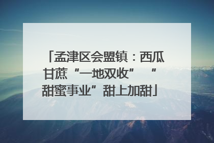孟津区会盟镇：西瓜甘蔗“一地双收” “甜蜜事业”甜上加甜