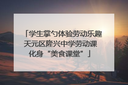 学生掌勺体验劳动乐趣 天元区隆兴中学劳动课化身“美食课堂”