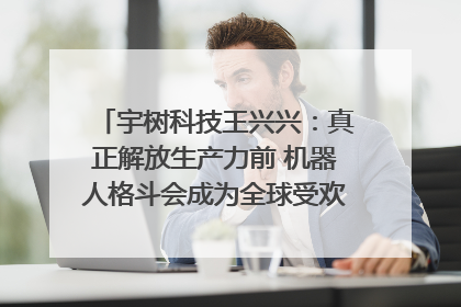 宇树科技王兴兴：真正解放生产力前 机器人格斗会成为全球受欢迎的赛事｜科技观察