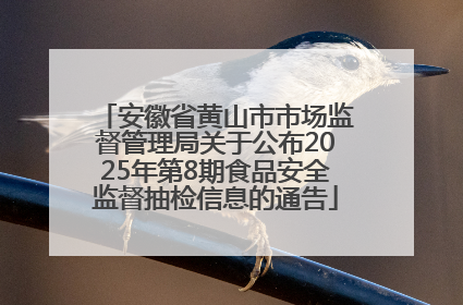 安徽省黄山市市场监督管理局关于公布2025年第8期食品安全监督抽检信息的通告