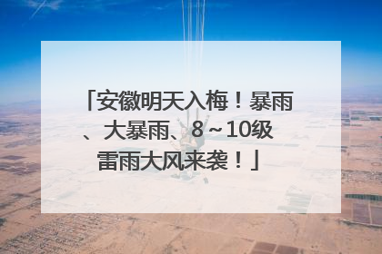 安徽明天入梅！暴雨、大暴雨、8～10级雷雨大风来袭！