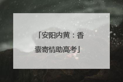 安阳内黄：香囊寄情助高考