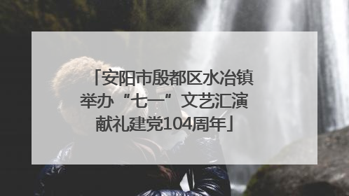 安阳市殷都区水冶镇举办“七一”文艺汇演献礼建党104周年