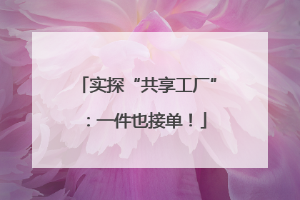 实探“共享工厂”：一件也接单！