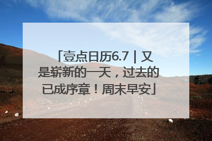 壹点日历6.7｜又是崭新的一天，过去的已成序章！周末早安