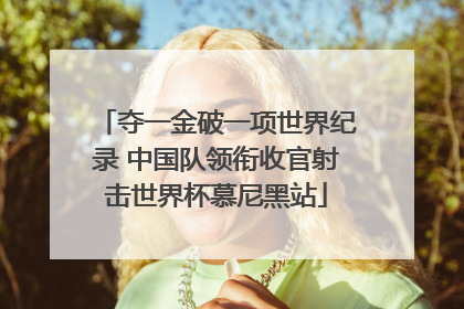 夺一金破一项世界纪录 中国队领衔收官射击世界杯慕尼黑站