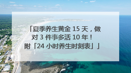 夏季养生黄金 15 天，做对 3 件事多活 10 年！附「24 小时养生时刻表」