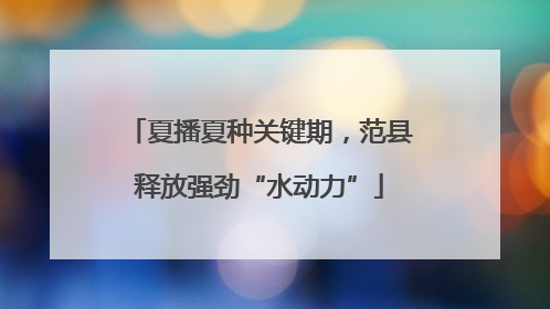 夏播夏种关键期，范县释放强劲“水动力”