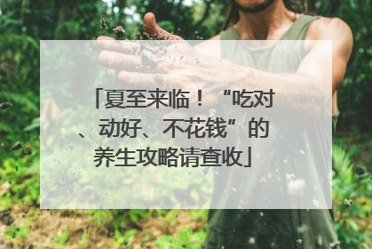 夏至来临！“吃对、动好、不花钱”的养生攻略请查收