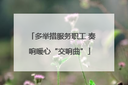 多举措服务职工 奏响暖心“交响曲”
