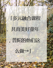 多元融合课程、共育美好童年，普陀的他们这么做→