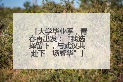 大学毕业季，青春再出发：“我选择留下，与武汉共赴下一场繁华”