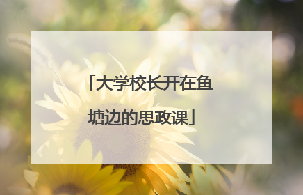 大学校长开在鱼塘边的思政课