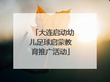 大连启动幼儿足球启蒙教育推广活动