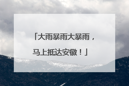 大雨暴雨大暴雨，马上抵达安徽！