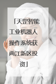 天罡智能工业机器人操作系统获两江新区投资