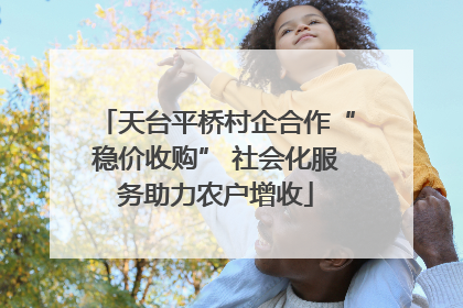 天台平桥村企合作“稳价收购” 社会化服务助力农户增收