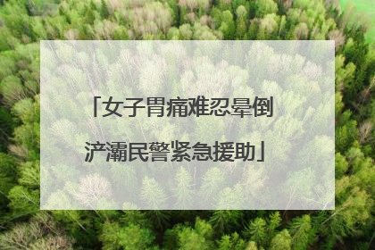 女子胃痛难忍晕倒 浐灞民警紧急援助