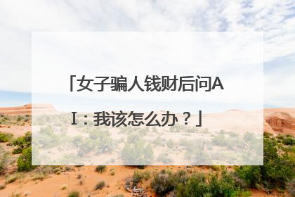 女子骗人钱财后问AI：我该怎么办？