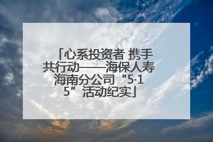 心系投资者 携手共行动——海保人寿海南分公司“5·15”活动纪实