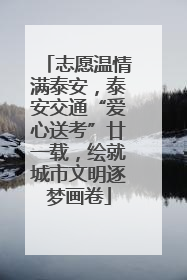 志愿温情满泰安，泰安交通“爱心送考”廿一载，绘就城市文明逐梦画卷