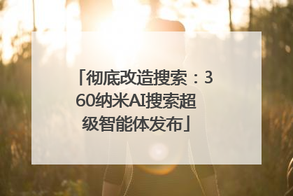 彻底改造搜索：360纳米AI搜索超级智能体发布