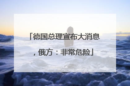 德国总理宣布大消息，俄方：非常危险