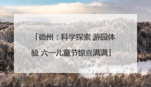 德州：科学探索 游园体验 六一儿童节惊喜满满