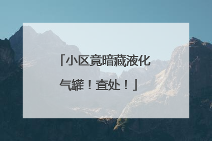 小区竟暗藏液化气罐！查处！