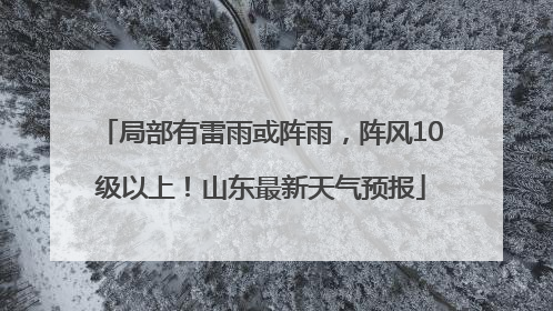 局部有雷雨或阵雨，阵风10级以上！山东最新天气预报