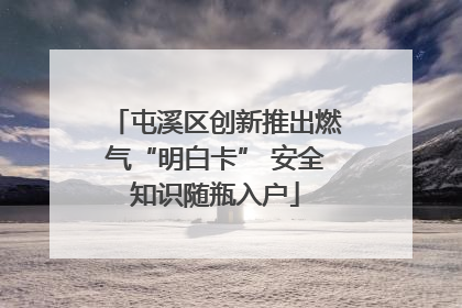 屯溪区创新推出燃气“明白卡” 安全知识随瓶入户
