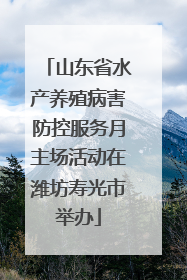山东省水产养殖病害防控服务月主场活动在潍坊寿光市举办